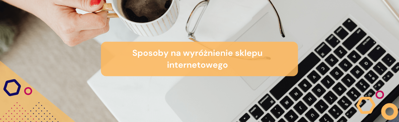 Sposoby na wyróżnienie sklepu internetowego