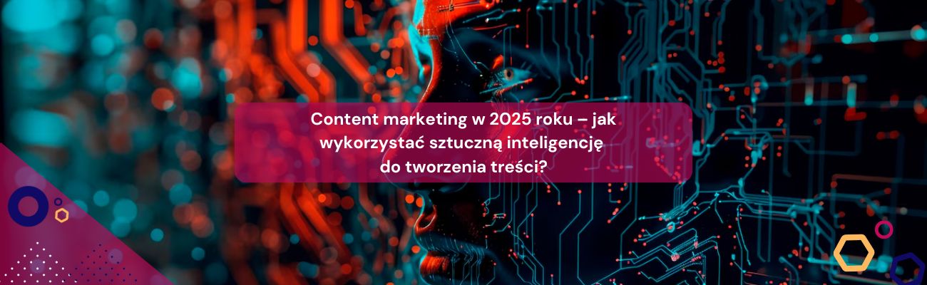 Content marketing w 2025 roku – jak wykorzystać sztuczną inteligencję do tworzenia treści?