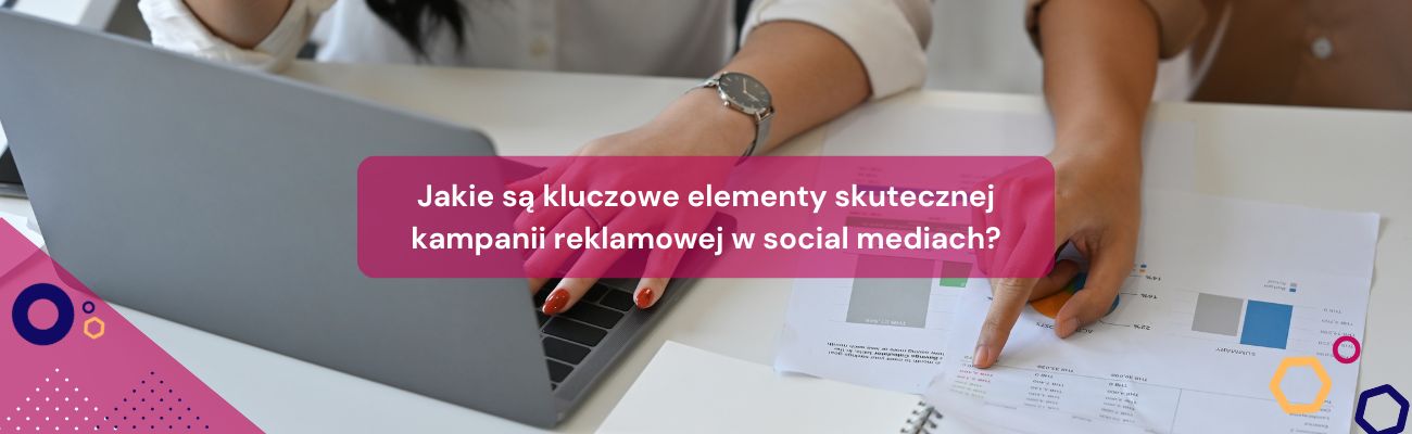 Jakie są kluczowe elementy skutecznej kampanii reklamowej w social mediach?