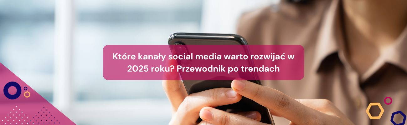Które kanały social media warto rozwijać w 2025 roku? Przewodnik po trendach